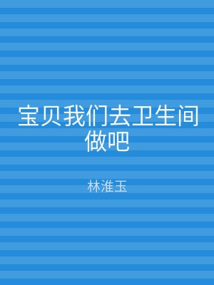 宝贝我们去卫生间做吧