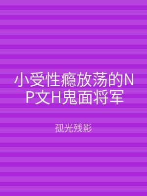 小受性瘾放荡的NP文H鬼面将军