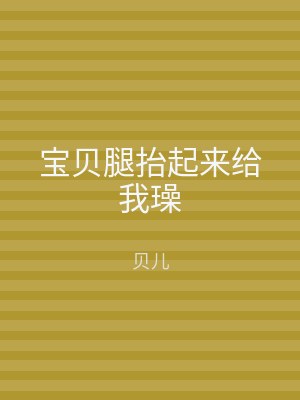 宝贝腿抬起来给我璪