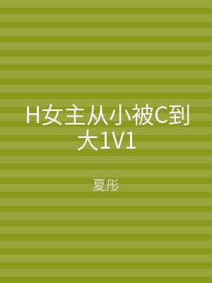 H女主从小被C到大1V1