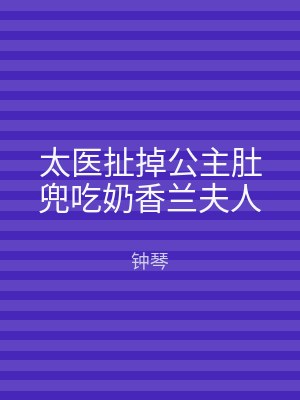 太医扯掉公主肚兜吃奶香兰夫人