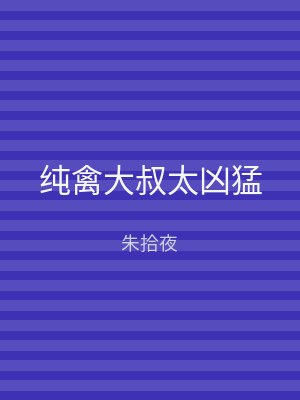 纯禽大叔太凶猛