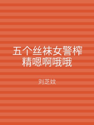 五个丝袜女警榨精嗯啊哦哦