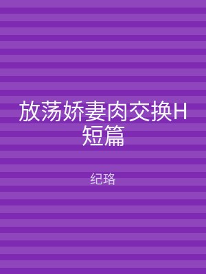 放荡娇妻肉交换H短篇