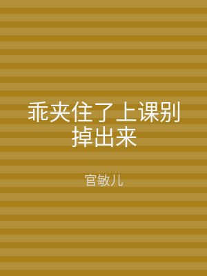 乖夹住了上课别掉出来