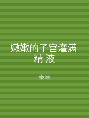 嫩嫩的子宫灌满 精 液