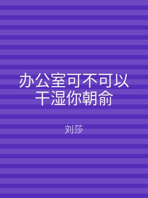 办公室可不可以干湿你朝俞