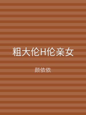 粗大伦H伦亲女