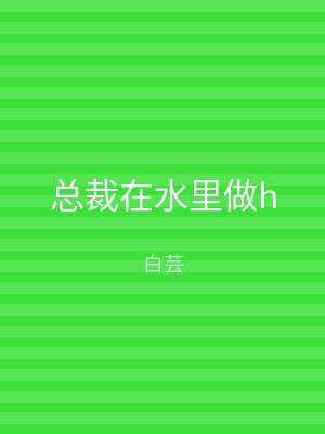 总裁在水里做h