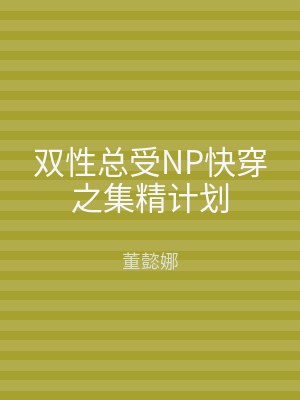 双性总受NP快穿之集精计划