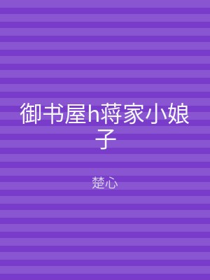 御书屋h蒋家小娘子