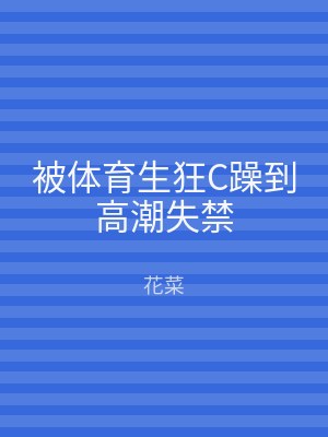 被体育生狂C躁到高潮失禁