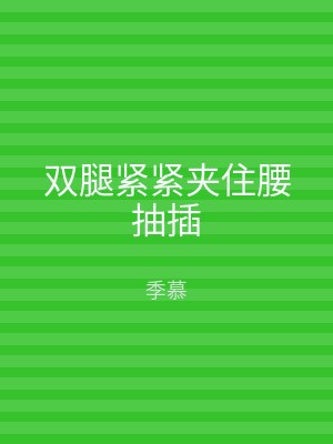 双腿紧紧夹住腰抽插