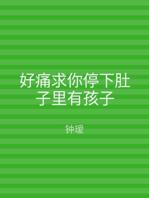 好痛求你停下肚子里有孩子
