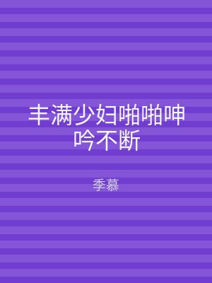 丰满少妇啪啪呻吟不断
