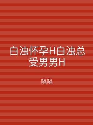 白浊怀孕H白浊总受男男H