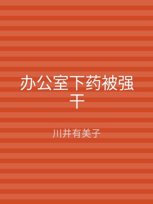 办公室下药被强干