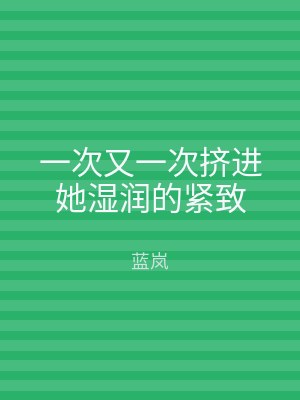 一次又一次挤进她湿润的紧致