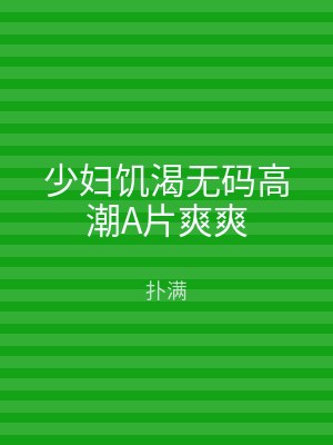 少妇饥渴无码高潮A片爽爽