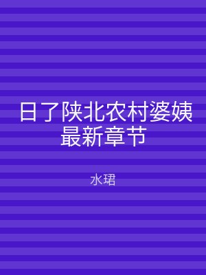 日了陕北农村婆姨最新章节