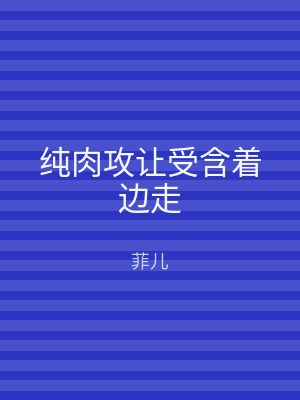 纯肉攻让受含着边走