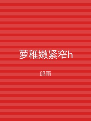 萝稚嫩紧窄h