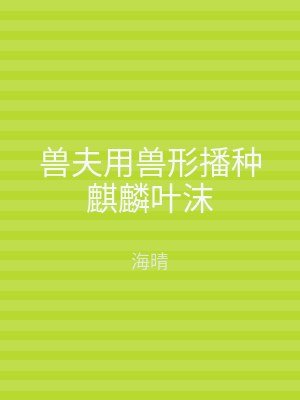 兽夫用兽形播种麒麟叶沫