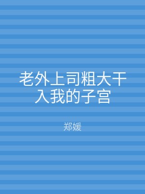 老外上司粗大干入我的子宫