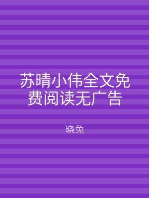 苏晴小伟全文免费阅读无广告