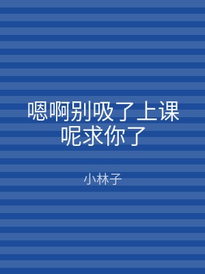 嗯啊别吸了上课呢求你了