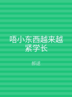 唔小东西越来越紧学长