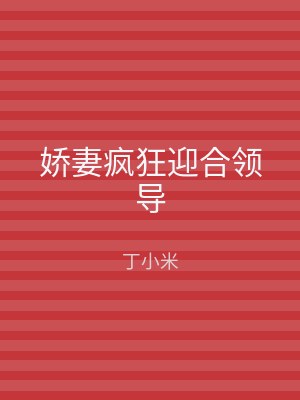 娇妻疯狂迎合领导