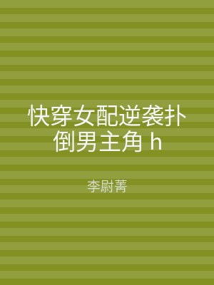 快穿女配逆袭扑倒男主角 h