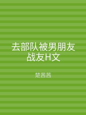 去部队被男朋友战友H文