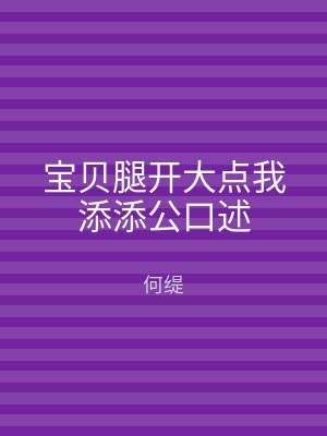 宝贝腿开大点我添添公口述