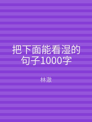 把下面能看湿的句子1000字
