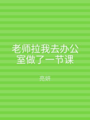 老师拉我去办公室做了一节课