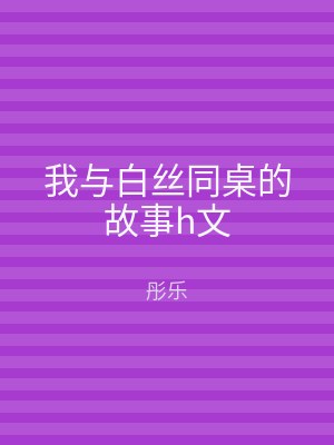 我与白丝同桌的故事h文