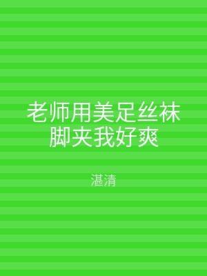 老师用美足丝袜脚夹我好爽