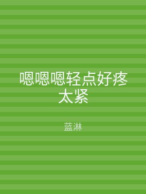 嗯嗯嗯轻点好疼太紧