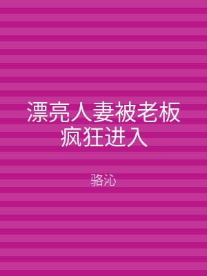 漂亮人妻被老板疯狂进入