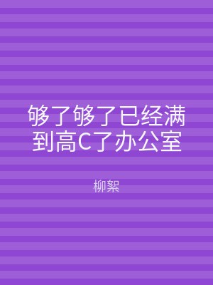 够了够了已经满到高C了办公室