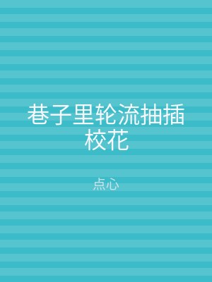 巷子里轮流抽插校花