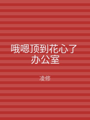 哦嗯顶到花心了 办公室