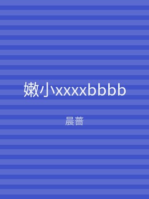 嫩小xxxxbbbb