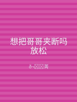 想把哥哥夹断吗放松