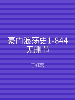 豪门浪荡史1-844无删节