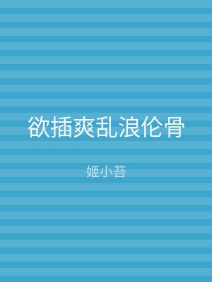 欲插爽乱浪伦骨