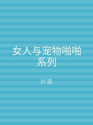 女人与宠物啪啪系列