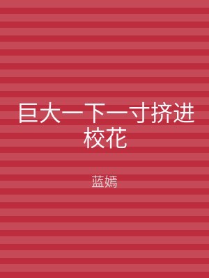 巨大一下一寸挤进校花